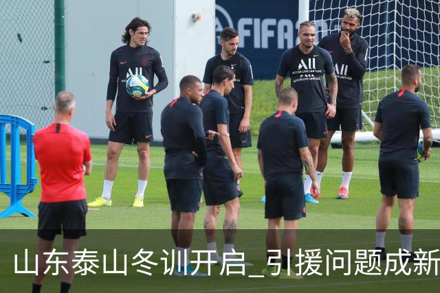 山东泰山冬训开启 引援问题成新赛季备战核心困难